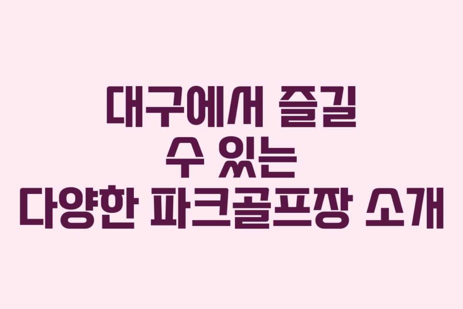 대구에서 즐길 수 있는 다양한 파크골프장 소개