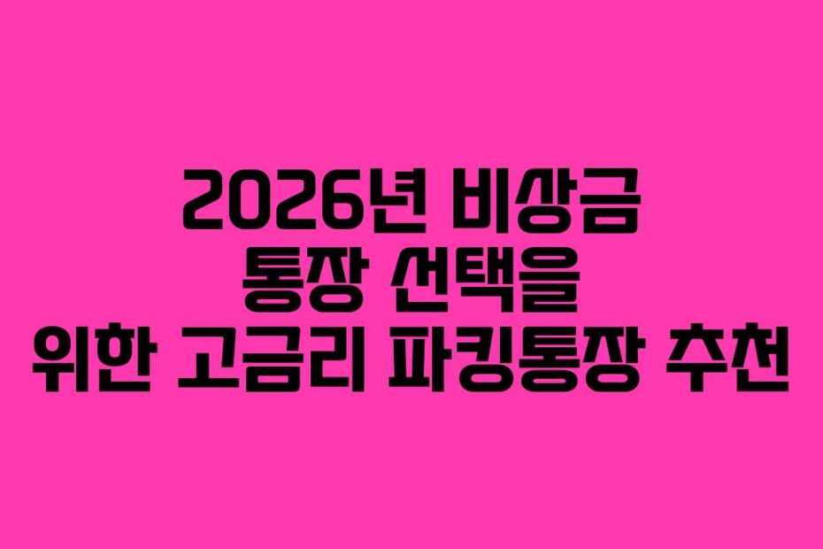 2026년 비상금 통장 선택을 위한 고금리 파킹통장 추천