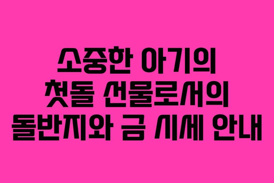 소중한 아기의 첫돌 선물로서의 돌반지와 금 시세 안내
