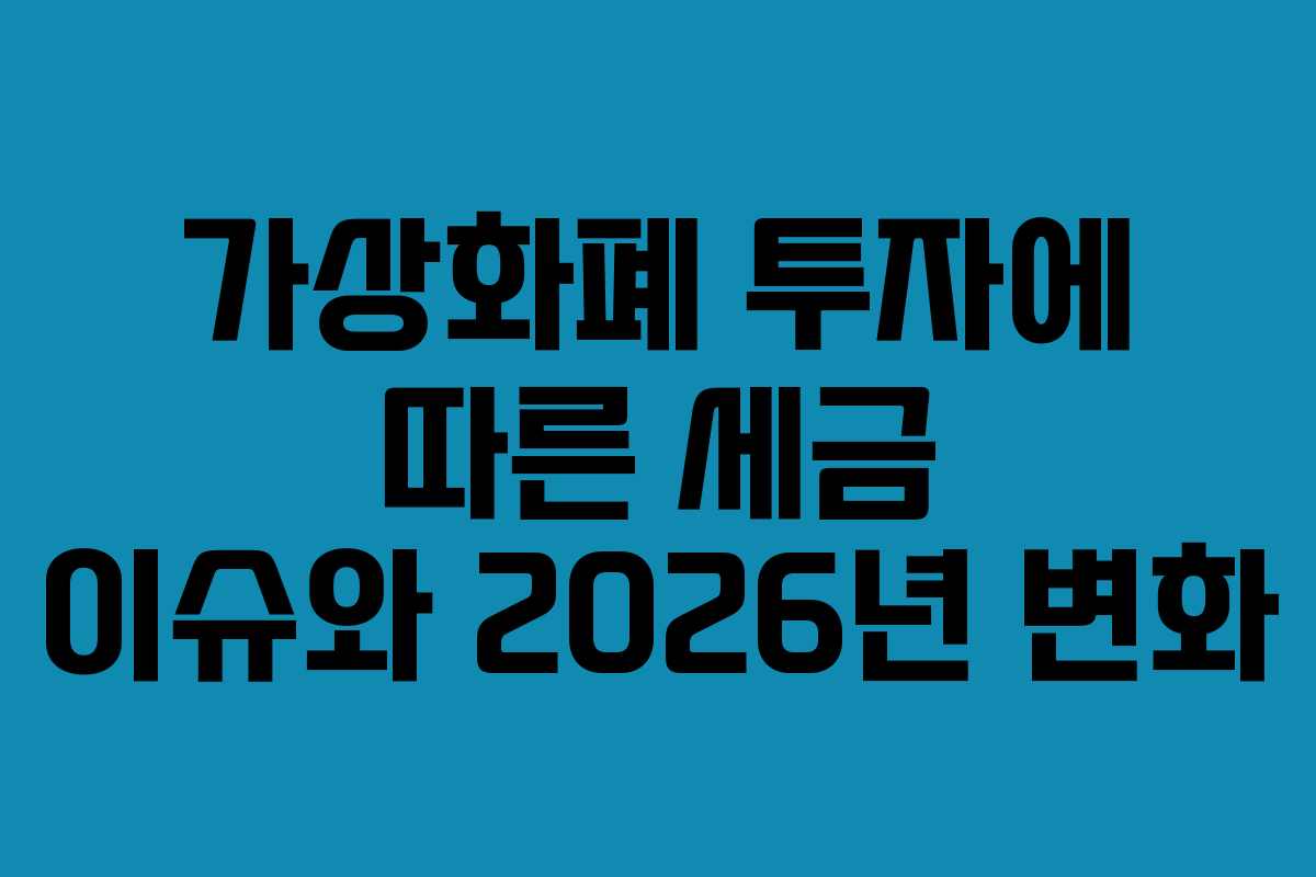 가상화폐 투자에 따른 세금 이슈와 2026년 변화