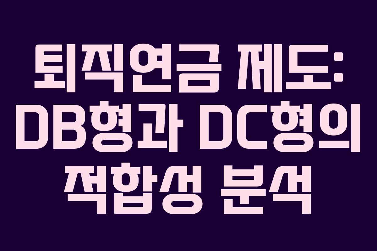 퇴직연금 제도: DB형과 DC형의 적합성 분석