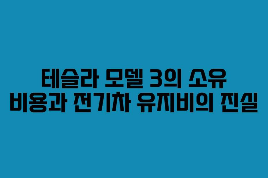 테슬라 모델 3의 소유 비용과 전기차 유지비의 진실