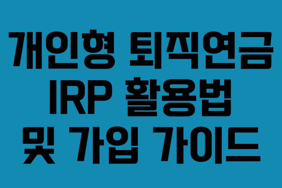 개인형 퇴직연금 IRP 활용법 및 가입 가이드