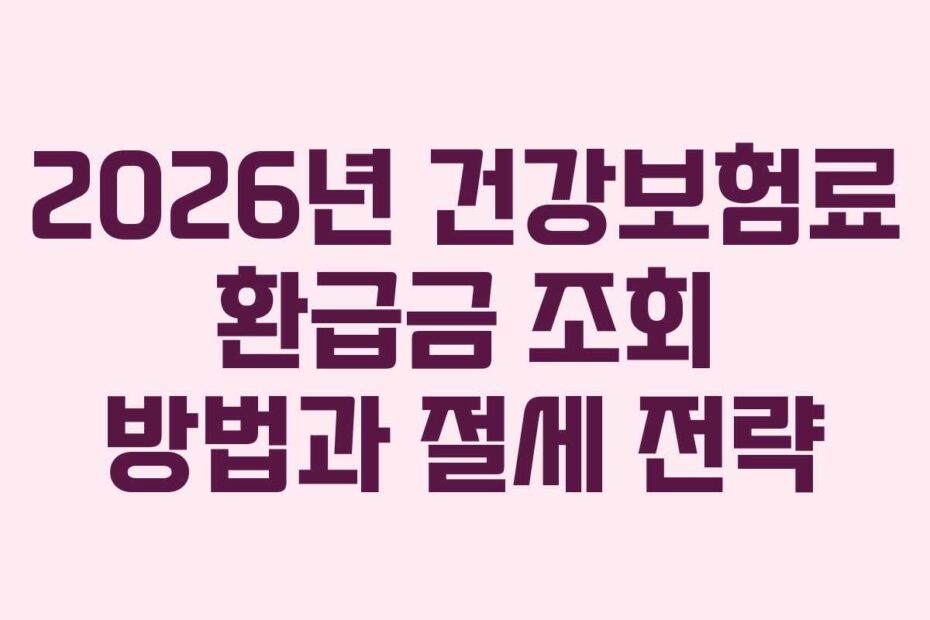 2026년 건강보험료 환급금 조회 방법과 절세 전략