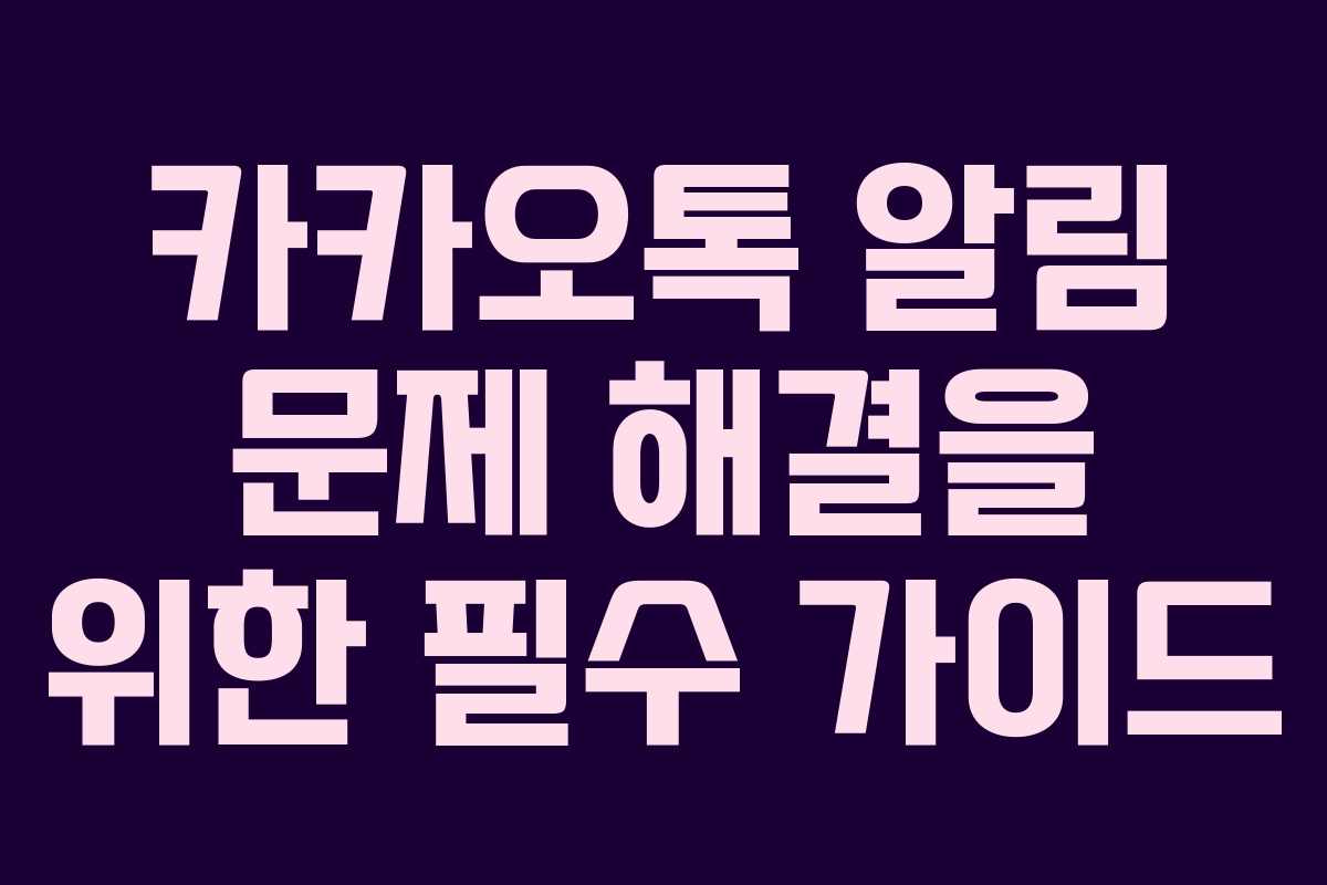 카카오톡 알림 문제 해결을 위한 필수 가이드