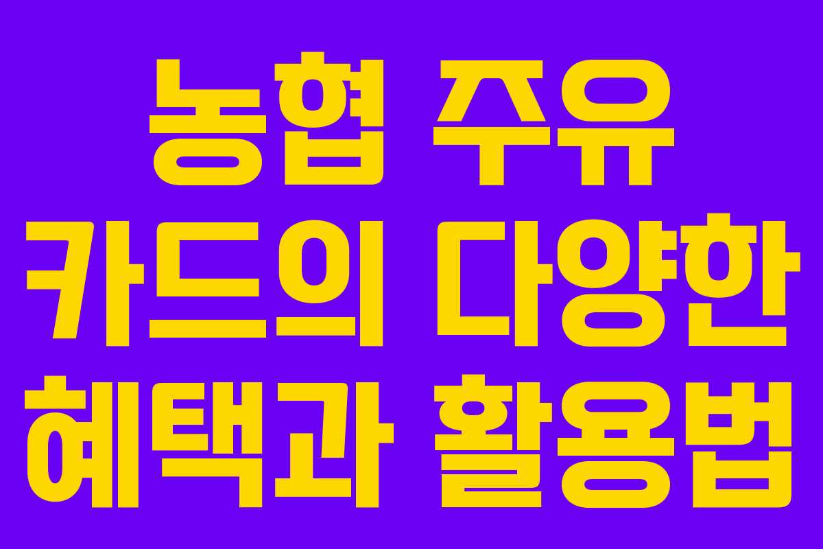 농협 주유 카드의 다양한 혜택과 활용법