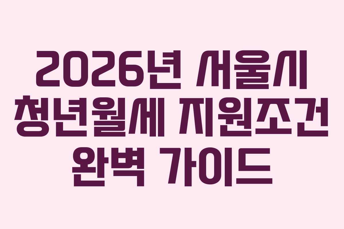2026년 서울시 청년월세 지원조건 완벽 가이드