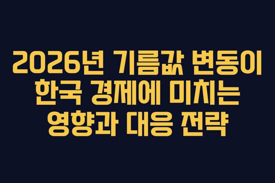 2026년 기름값 변동이 한국 경제에 미치는 영향과 대응 전략