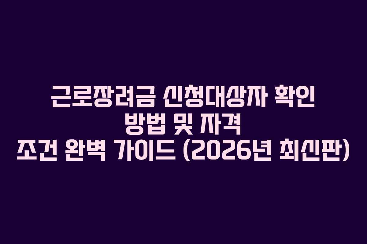 근로장려금 신청대상자 확인 방법 및 자격 조건 완벽 가이드 (2026년 최신판)