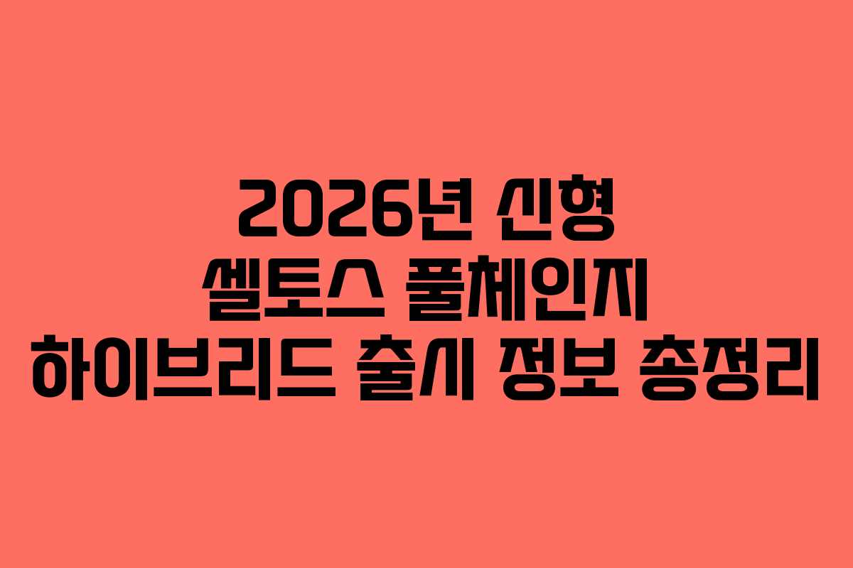 2026년 신형 셀토스 풀체인지 하이브리드 출시 정보 총정리