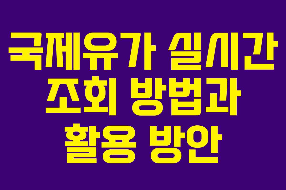 국제유가 실시간 조회 방법과 활용 방안
