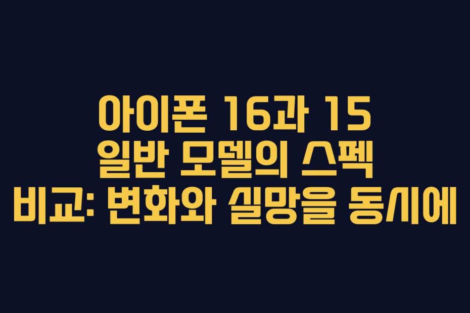 아이폰 16과 15 일반 모델의 스펙 비교: 변화와 실망을 동시에