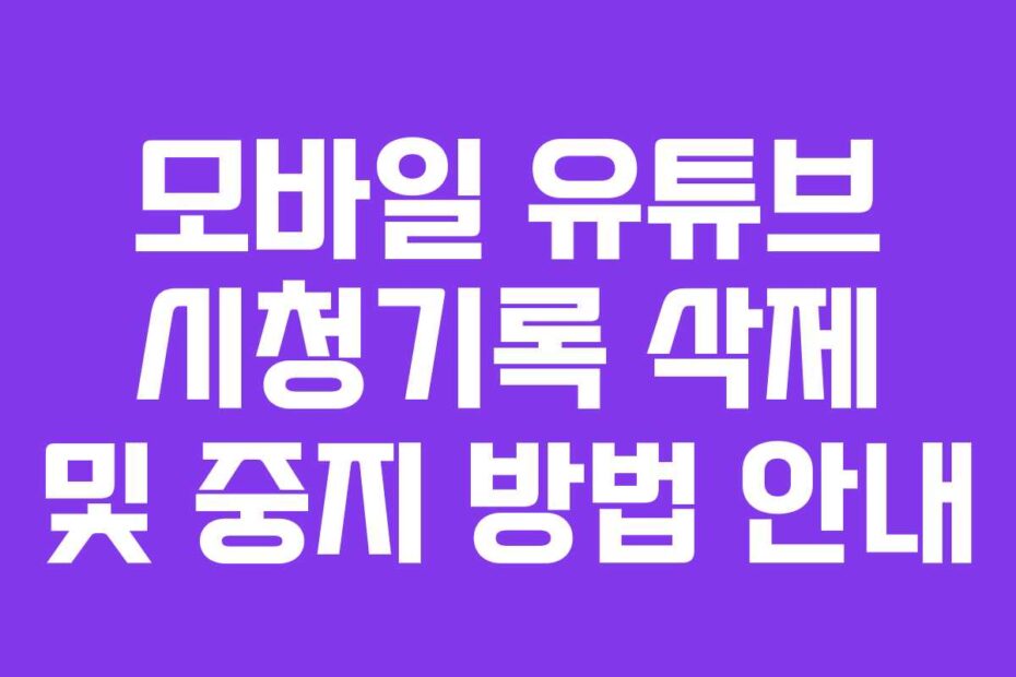모바일 유튜브 시청기록 삭제 및 중지 방법 안내