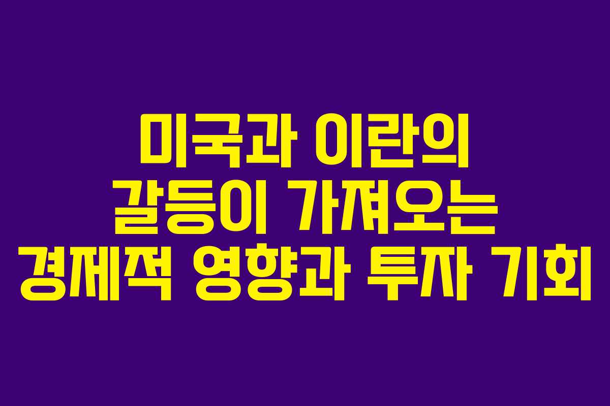 미국과 이란의 갈등이 가져오는 경제적 영향과 투자 기회