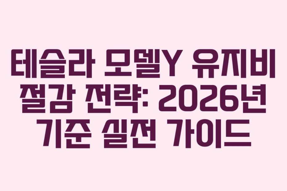 테슬라 모델Y 유지비 절감 전략: 2026년 기준 실전 가이드
