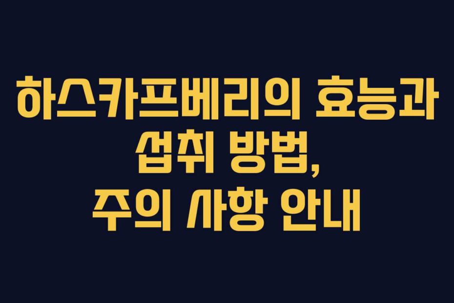 하스카프베리의 효능과 섭취 방법, 주의 사항 안내