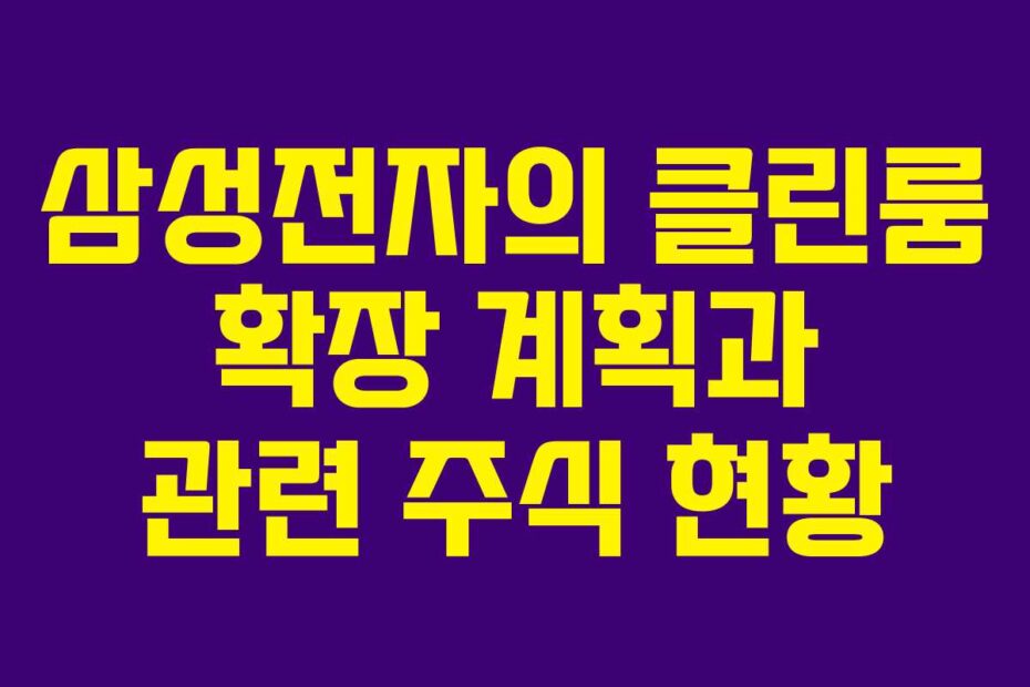 삼성전자의 클린룸 확장 계획과 관련 주식 현황