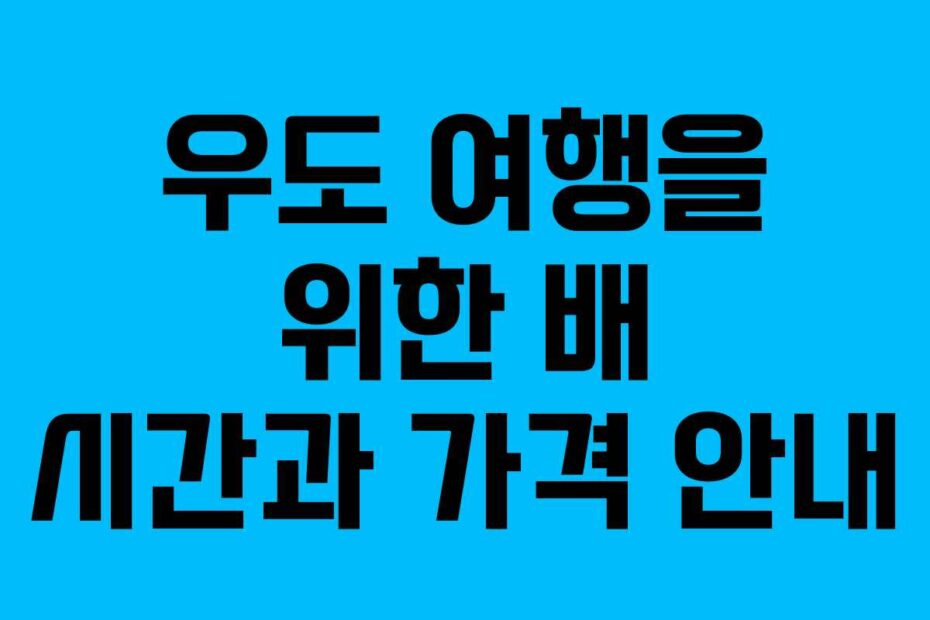 우도 여행을 위한 배 시간과 가격 안내