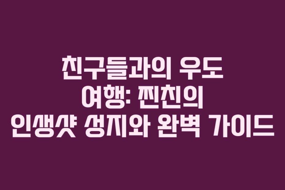 친구들과의 우도 여행: 찐친의 인생샷 성지와 완벽 가이드