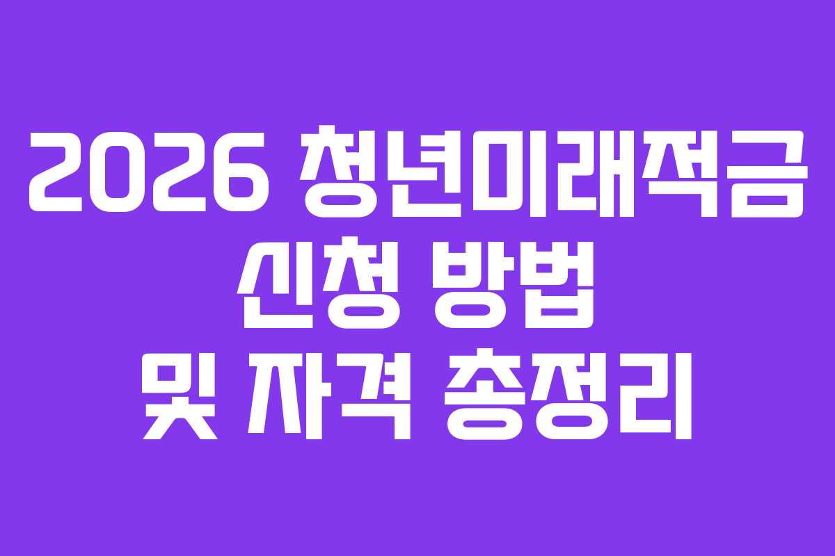 2026 청년미래적금 신청 방법 및 자격 총정리