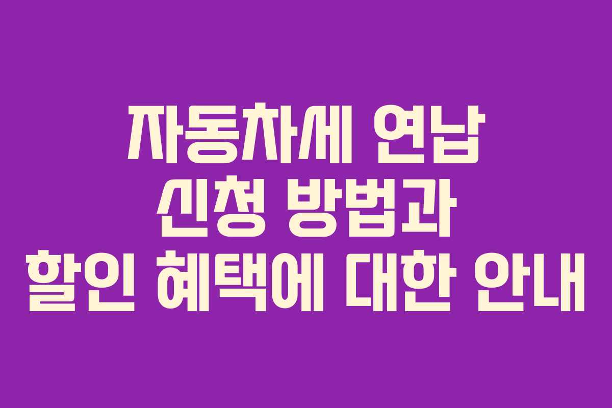 자동차세 연납 신청 방법과 할인 혜택에 대한 안내