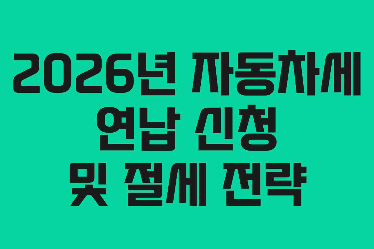 2026년 자동차세 연납 신청 및 절세 전략