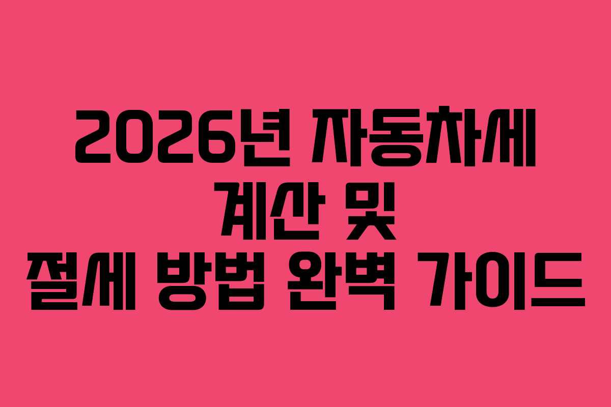 2026년 자동차세 계산 및 절세 방법 완벽 가이드