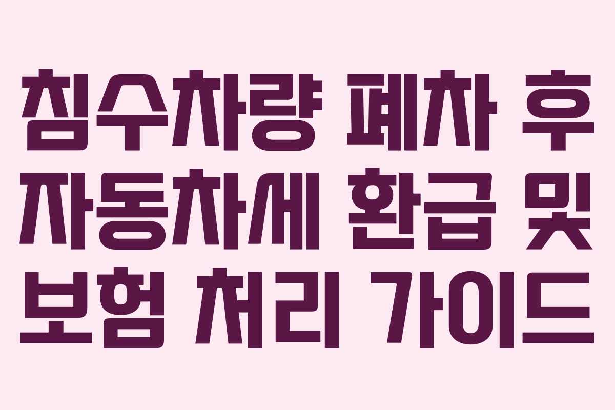 침수차량 폐차 후 자동차세 환급 및 보험 처리 가이드