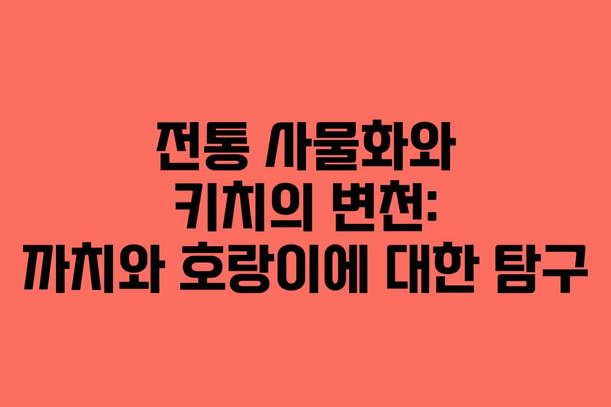전통 사물화와 키치의 변천: 까치와 호랑이에 대한 탐구