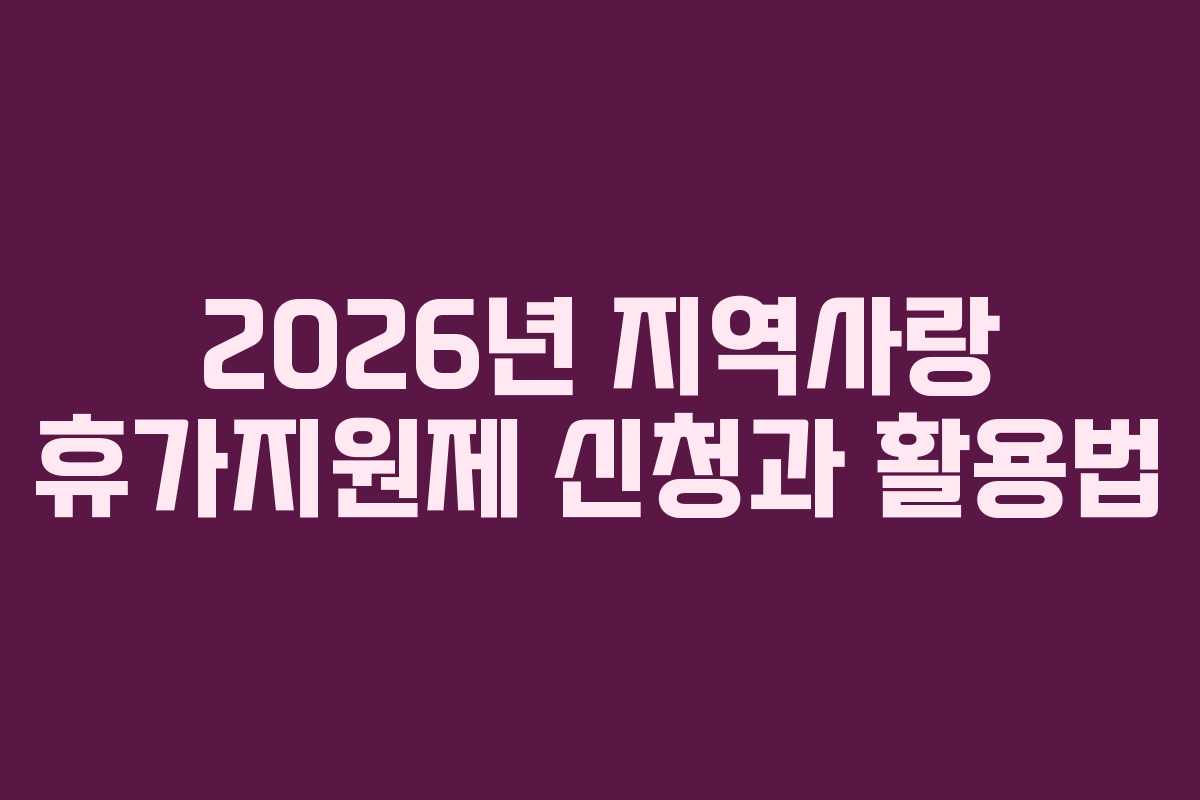 2026년 지역사랑 휴가지원제 신청과 활용법