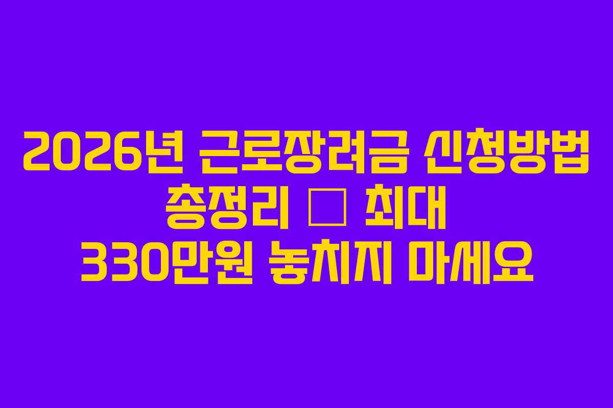 2026년 근로장려금 신청방법 총정리 – 최대 330만원 놓치지 마세요