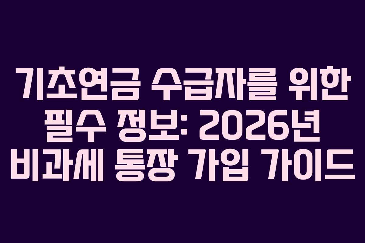 기초연금 수급자를 위한 필수 정보: 2026년 비과세 통장 가입 가이드