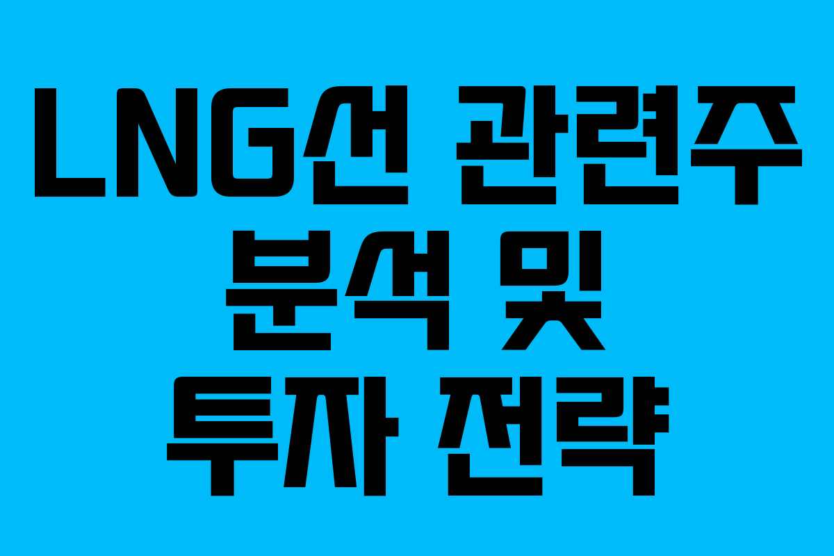LNG선 관련주 분석 및 투자 전략