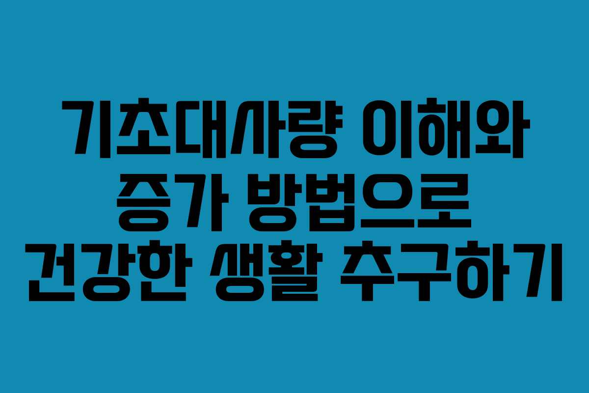 기초대사량 이해와 증가 방법으로 건강한 생활 추구하기