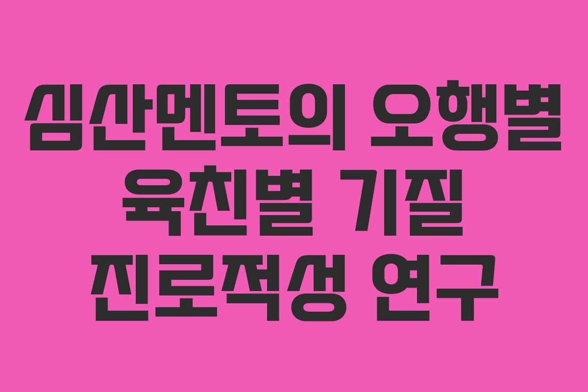 심산멘토의 오행별 육친별 기질 진로적성 연구