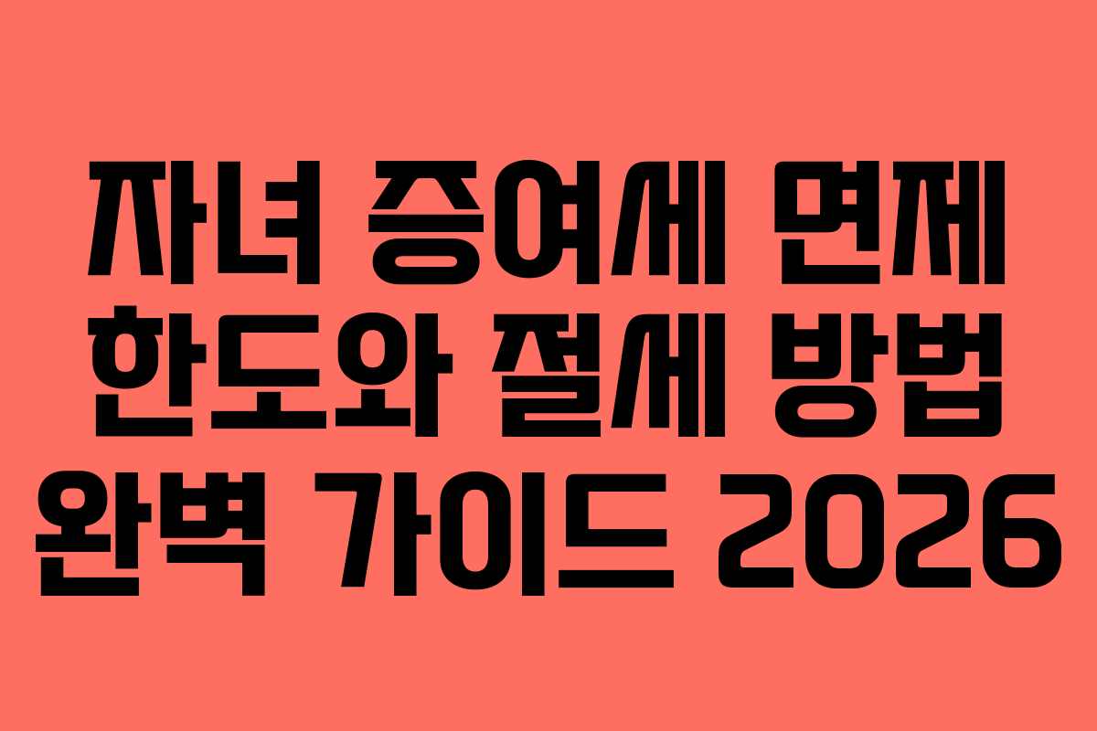 자녀 증여세 면제 한도와 절세 방법 완벽 가이드 2026