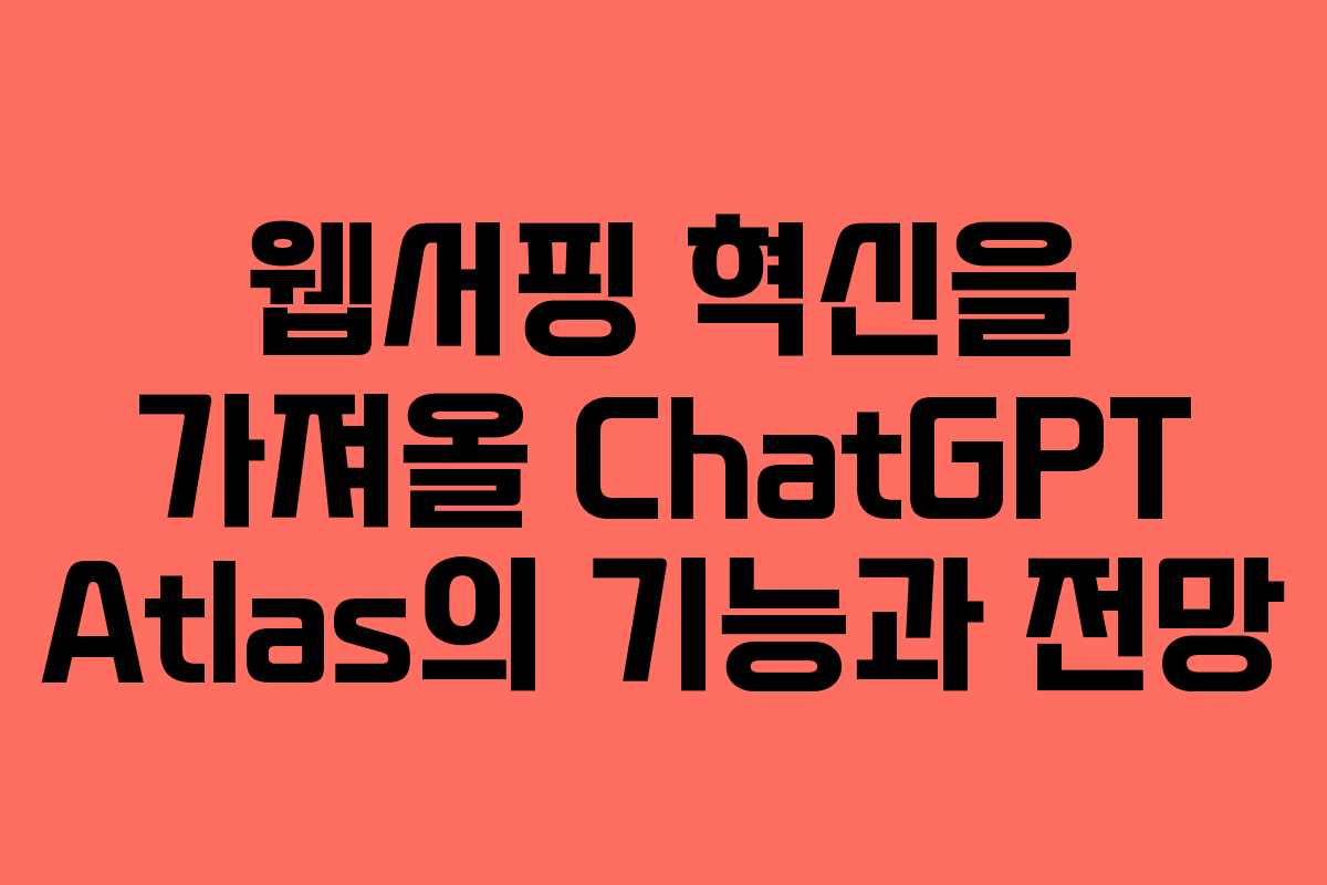 웹서핑 혁신을 가져올 ChatGPT Atlas의 기능과 전망