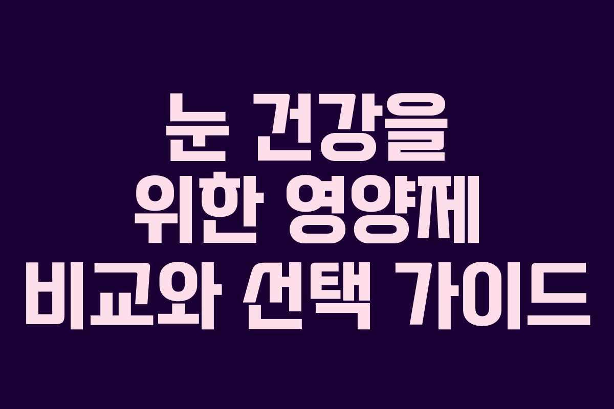 눈 건강을 위한 영양제 비교와 선택 가이드