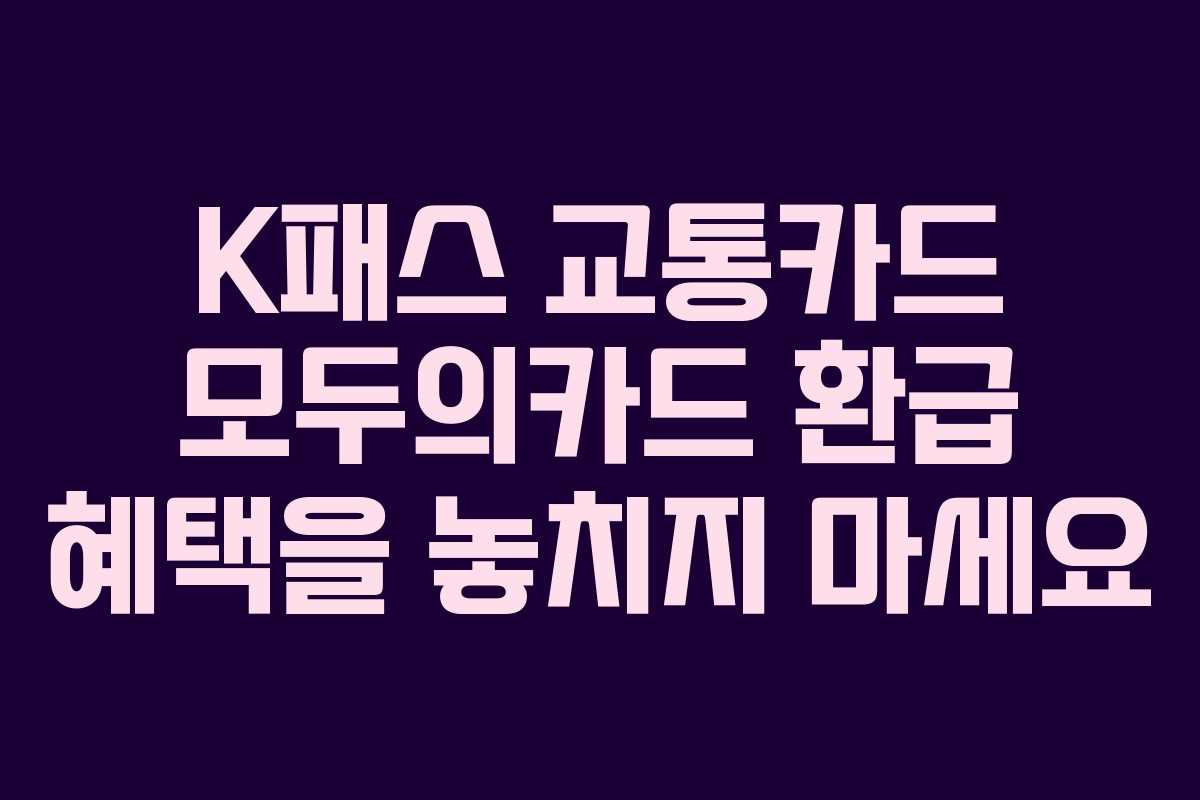 K패스 교통카드 모두의카드 환급 혜택을 놓치지 마세요