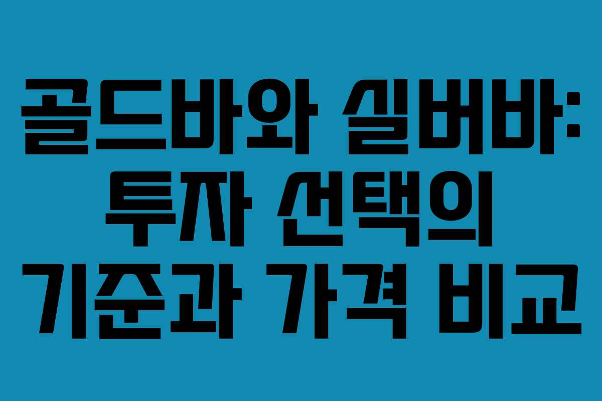 골드바와 실버바: 투자 선택의 기준과 가격 비교