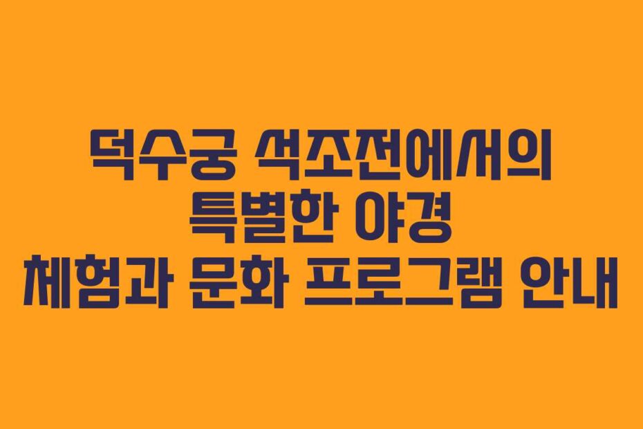 덕수궁 석조전에서의 특별한 야경 체험과 문화 프로그램 안내