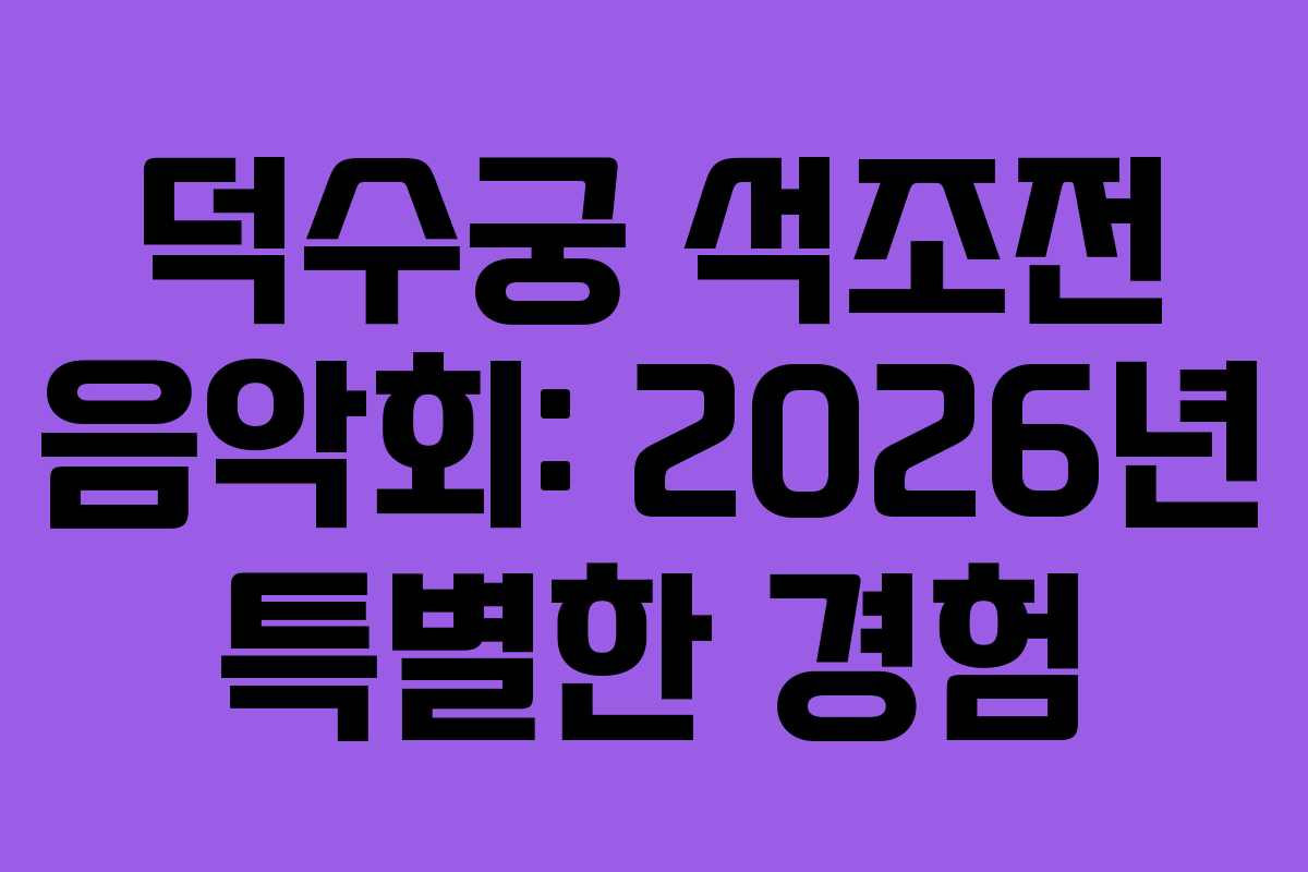 덕수궁 석조전 음악회: 2026년 특별한 경험