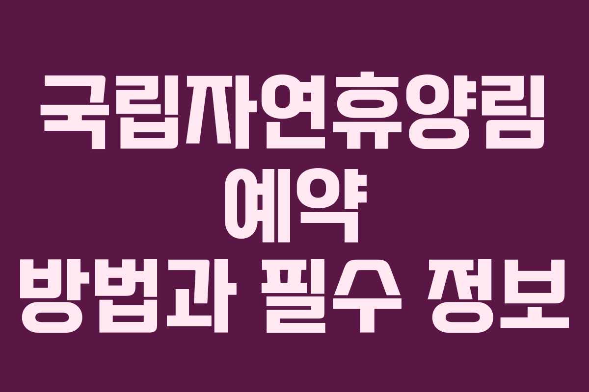 국립자연휴양림 예약 방법과 필수 정보