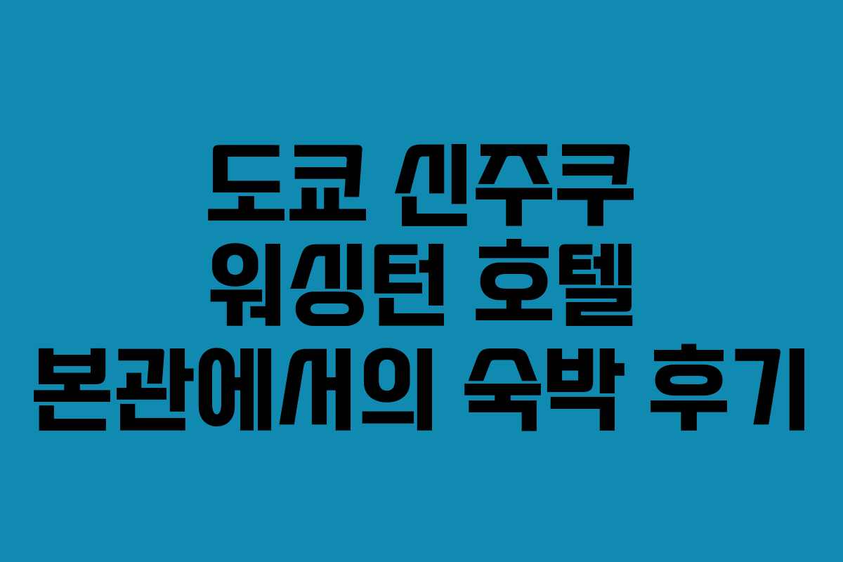 도쿄 신주쿠 워싱턴 호텔 본관에서의 숙박 후기