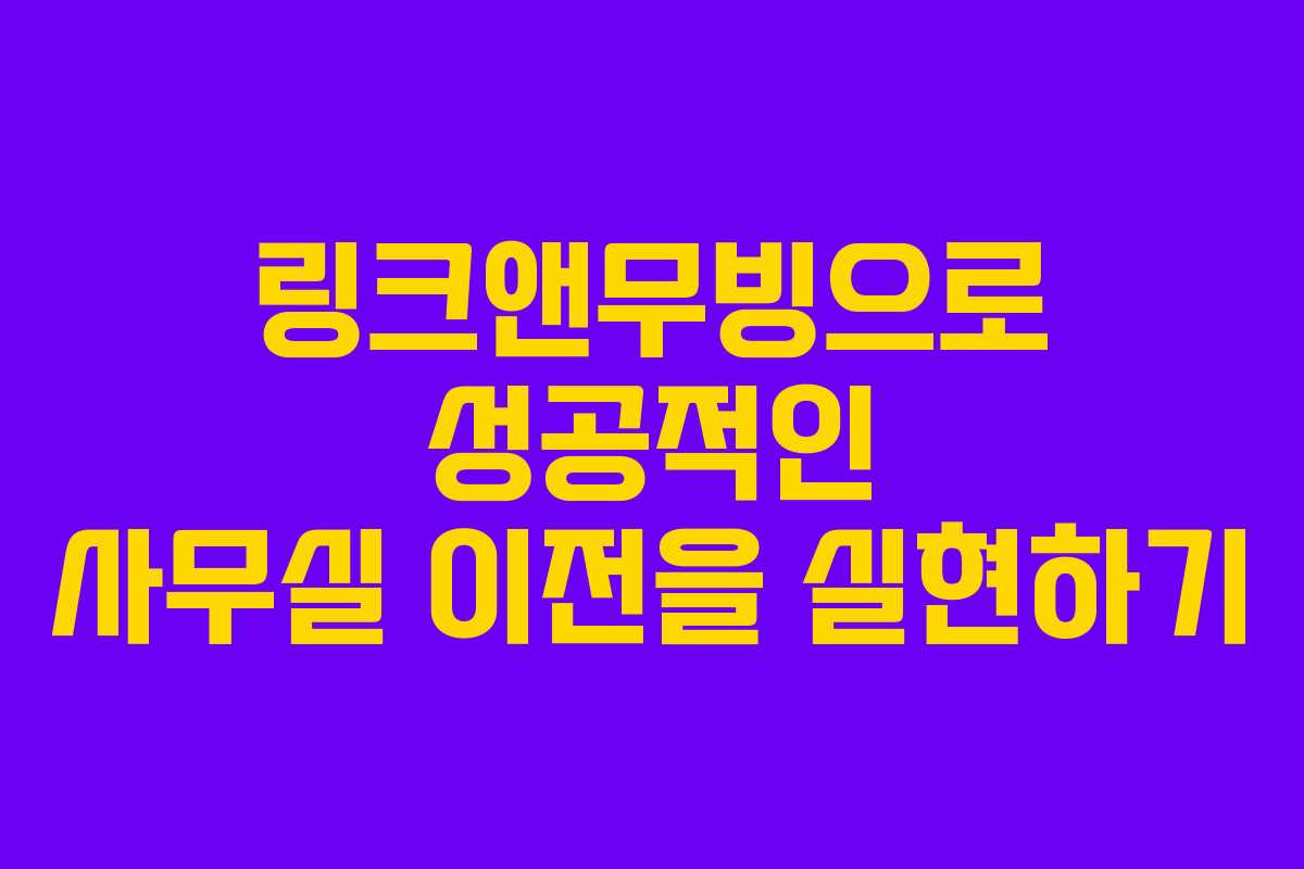 링크앤무빙으로 성공적인 사무실 이전을 실현하기