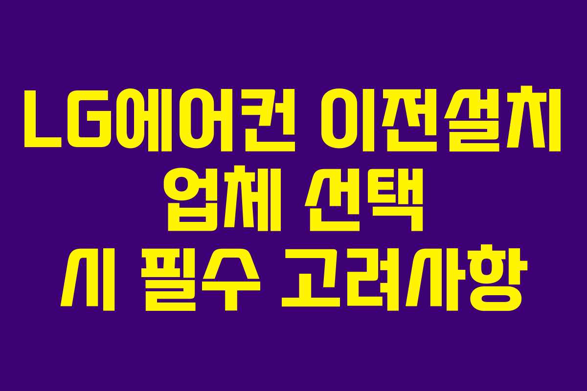 LG에어컨 이전설치 업체 선택 시 필수 고려사항