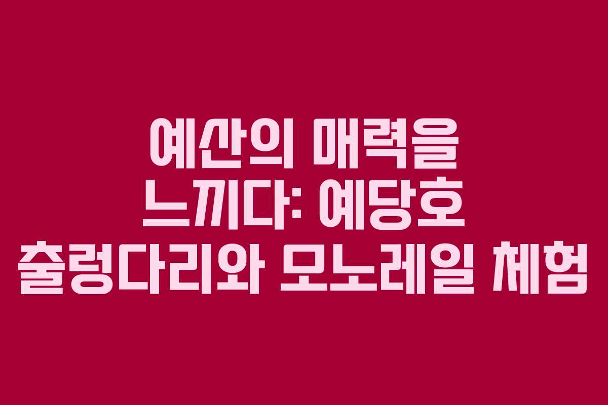 예산의 매력을 느끼다: 예당호 출렁다리와 모노레일 체험
