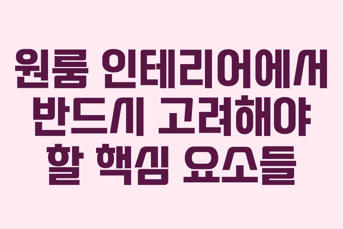 원룸 인테리어에서 반드시 고려해야 할 핵심 요소들