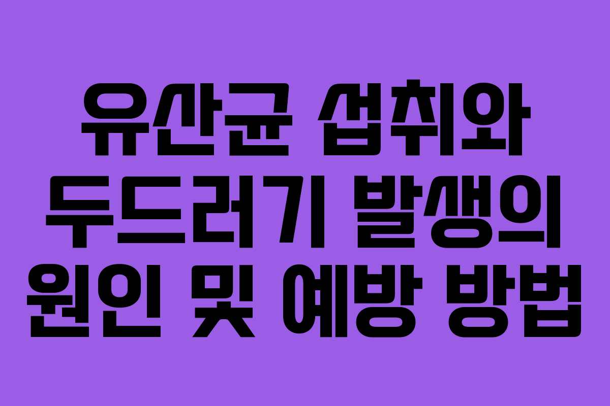 유산균 섭취와 두드러기 발생의 원인 및 예방 방법