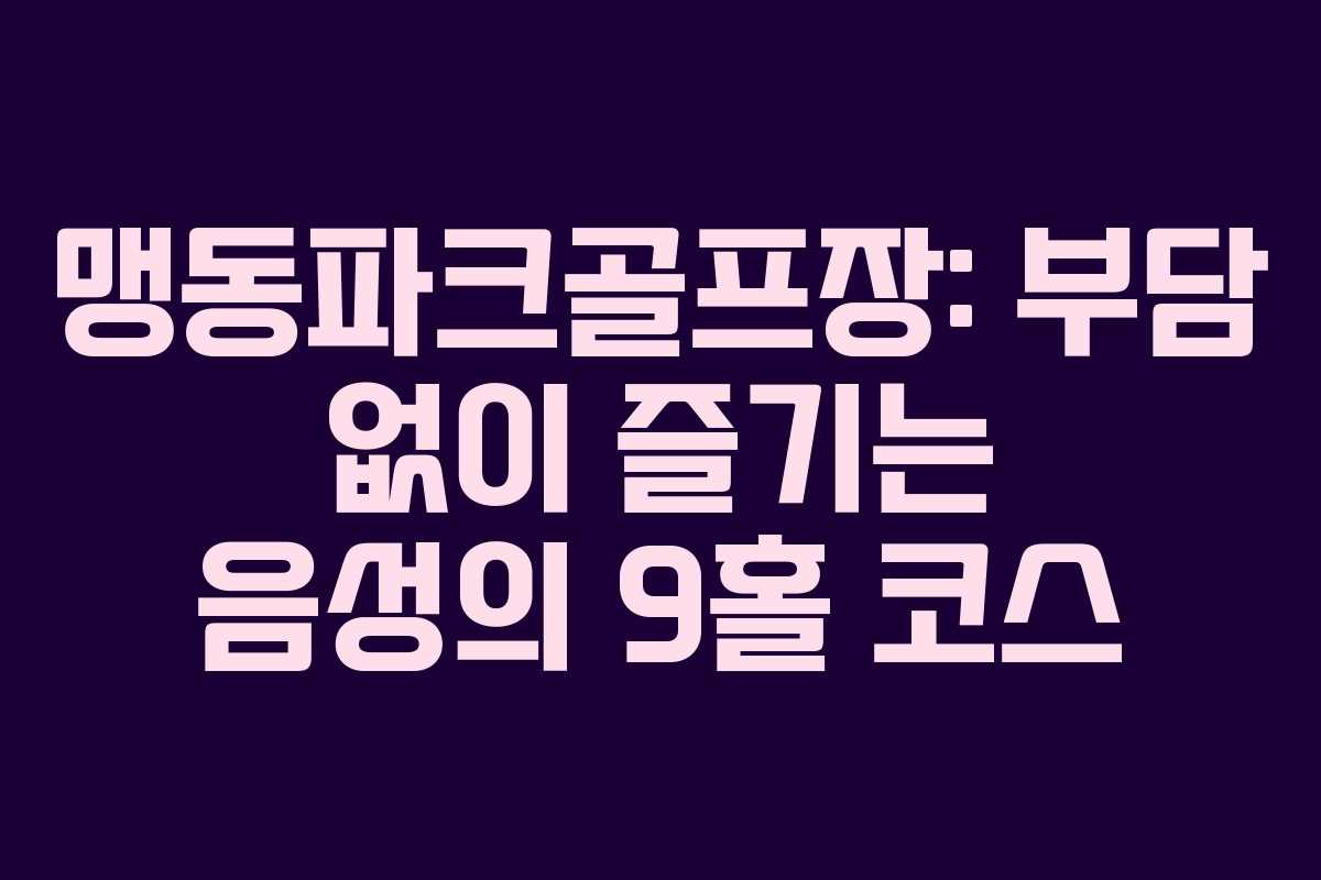 맹동파크골프장: 부담 없이 즐기는 음성의 9홀 코스
